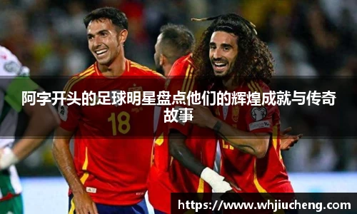 阿字开头的足球明星盘点他们的辉煌成就与传奇故事