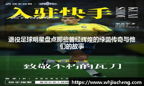 退役足球明星盘点那些曾经辉煌的绿茵传奇与他们的故事