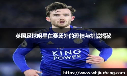 英国足球明星在赛场外的恐惧与挑战揭秘
